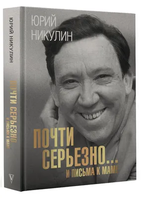 Почти серьезно...и письма к маме | Никулин Юрий Владимирович - купить с  доставкой по выгодным ценам в интернет-магазине OZON (801976968)