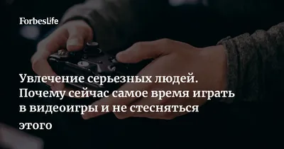 Увлечение серьезных людей. Почему сейчас самое время играть в видеоигры и  не стесняться этого | Forbes Life