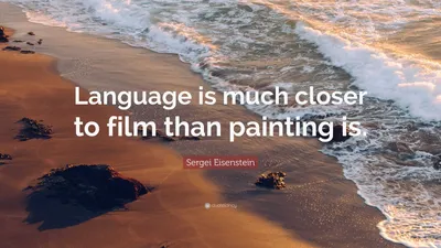 Сергей Эйзенштейн цитата: «Почему же кино должно следовать формам театра и живописи, а не методологии языка, которая позволяет...»