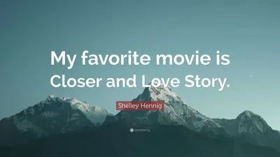 Шелли Хенниг цитата: «Мой любимый фильм — «Ближе» и «История любви».