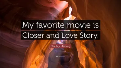 Шелли Хенниг цитата: «Мой любимый фильм — «Ближе» и «История любви».