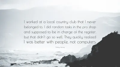 Шелли Хенниг цитата: «Я работала в местном загородном клубе, к которому никогда не принадлежала. Я выполнял случайные задания в магазине товаров для гольфа и должен был быть в команде...»