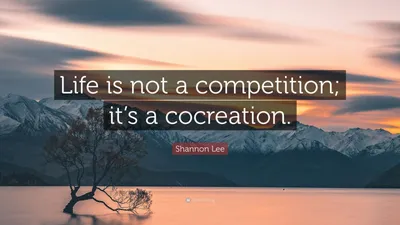 Шеннон Ли цитата: «Жизнь – это не соревнование; это совместное творчество».