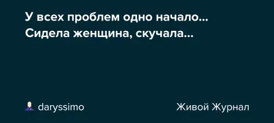 У всех проблем одно начало Сидела женщина скучала - выпуск №120188