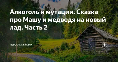 Алкоголь и мутации. Сказка про Машу и медведя на новый лад. Часть 2 |  Взрослые сказки | Дзен