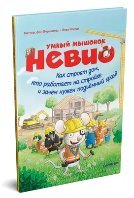 Умный мышонок Невио. Как строят дом, кто работает на стройке и зачем нужен  подъёмный кран? | Шмидт Вера, фон Борнштедт Маттиас - купить с доставкой по  выгодным ценам в интернет-магазине OZON (211433143)