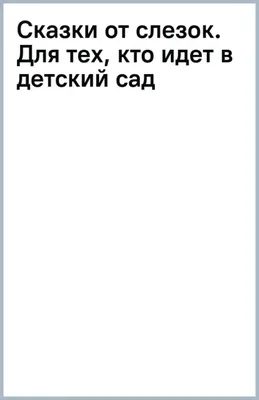 Сказки от слезок. Для тех, кто идет в детский сад. Терентьева И.А. - купить  книгу с доставкой | Майшоп