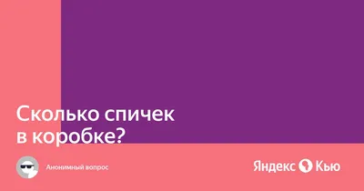 Сколько спичек в коробке?» — Яндекс Кью