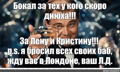 Мем: "Бокал за тех у кого скоро днюха!!! За Лену и Кристину!!! p.s. я  бросил всех своих баб, жду вас в Лондоне, ваш Л.Д." - Все шаблоны -  