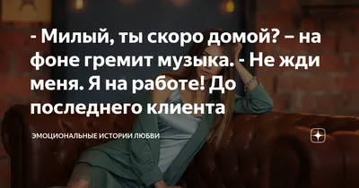 Милый, ты скоро домой? – на фоне гремит музыка. - Не жди меня. Я на работе!  До последнего клиента | Эмоциональные истории любви. ВероНика Лесневская |  Дзен