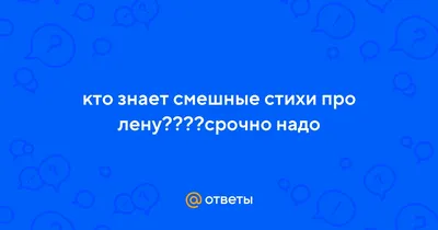 Ответы : кто знает смешные стихи про лену????срочно надо