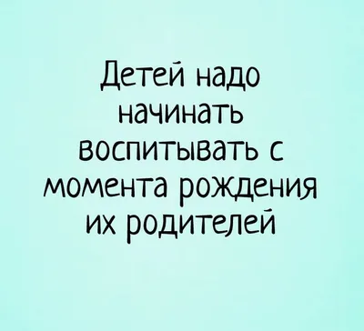 Детей надо начинать воспитывать с момента рождения их родителей #воспитание  #дети #приколы #мысли | Воспитание, Мысли, Цитаты