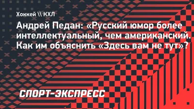 Андрей Педан: «Русский юмор более интеллектуальный, чем американский. Как  им объяснить «Здесь вам не тут»? Спорт-Экспресс