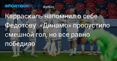 Карраскаль напомнил о себе Федотову. «Динамо» пропустило смешной гол, но  все равно победило