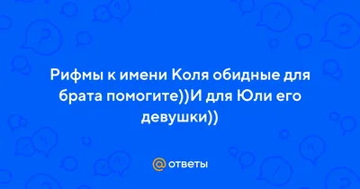 Ответы : Рифмы к имени Коля обидные для брата помогите))И для Юли  его девушки))