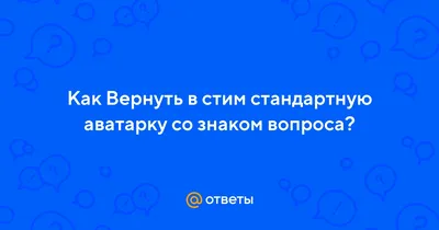 Ответы : Как Вернуть в стим стандартную аватарку со знаком вопроса?