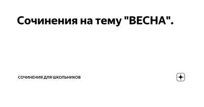 Сочинения на тему "ВЕСНА". | Сочинения для школьников | Дзен