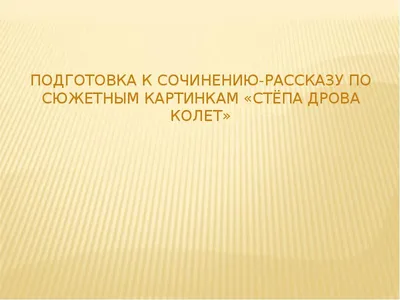 Подготовка к сочинению-рассказу по сюжетным картинкам «Стёпа дрова колет» -  презентация, доклад, проект