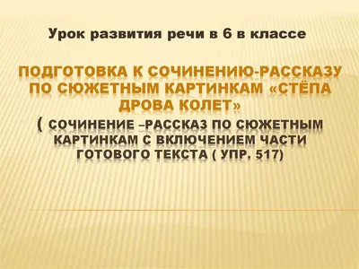 Сочинение рассказ по сюжетным рисункам степа дрова колет