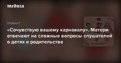 Сочувствую вашему карнавалу». Матери отвечают на сложные вопросы слушателей  о детях и родительстве — Meduza