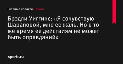 Брэдли Уиггинс: «Я сочувствую Шараповой, мне ее жаль. Но в то же время ее  действиям не может быть оправданий» - Теннис - 