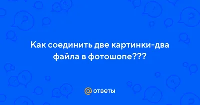 Как соединить две фотографии в одну при помощи фотошопа?» — Яндекс Кью