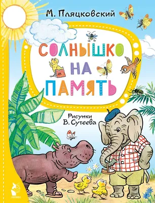 Солнышко на память. Сказки. Рисунки В. Сутеева [Михаил Спартакович  Пляцковский] купить книгу в Киеве, Украина — Книгоград. ISBN  978-5-17-134852-6