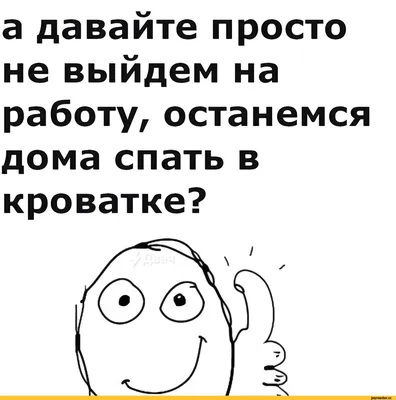 а давайте просто не выйдем на работу, останемся дома спать в кроватке? /  Приколы для даунов :: разное / картинки, гифки, прикольные комиксы,  интересные статьи по теме.