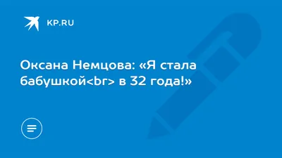 Оксана Немцова: «Я стала бабушкой в 32 года!» - 