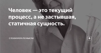 Человек — это текущий процесс, а не застывшая, статичная сущность. | С  психолога по мысли | Дзен