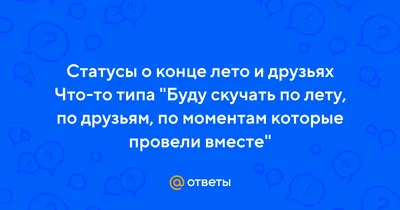 Ответы : Статусы о конце лето и друзьях Что-то типа "Буду скучать по  лету, по друзьям, по моментам которые провели вместе"