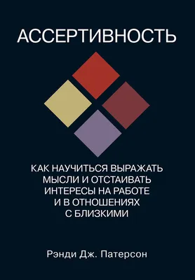 Ассертивность: как научиться выражать мысли и отстаивать интересы на работе  и в отношениях с близкими | Патерсон Рэнди Дж. - купить с доставкой по  выгодным ценам в интернет-магазине OZON (613997398)