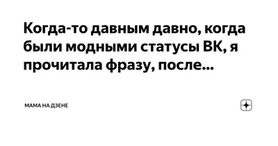 Когда-то давным давно, когда были модными статусы ВК, я прочитала фразу,  после… | МАМА НА ДЗЕНЕ | Дзен