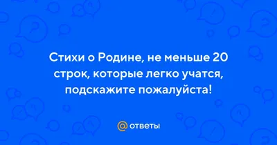 Ответы : Стихи о Родине, не меньше 20 строк, которые легко учатся,  подскажите пожалуйста!