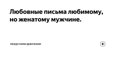 Любовные письма любимому, но женатому мужчине. | Между нами-девочками!!! |  Дзен