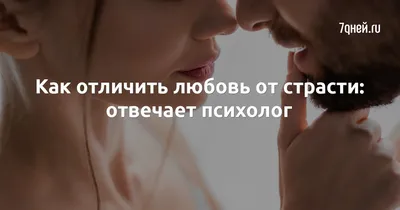 Как отличить любовь от страсти: отвечает психолог - 7Дней.ру