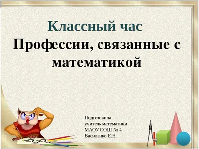 Презентация для классного часа на тему "Профессии, связанные с математикой"