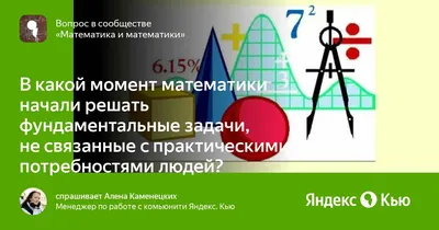 В какой момент математики начали решать фундаментальные задачи, не связанные  с практическими потребностями людей?» — Яндекс Кью