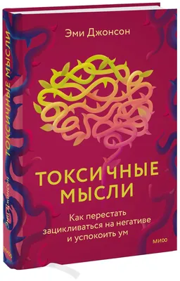 Токсичные мысли. Как перестать зацикливаться на негативе и успокоить ум  (Эми Джонсон) - купить книгу с доставкой в интернет-магазине «Читай-город».  ISBN: 978-5-00-195522-1