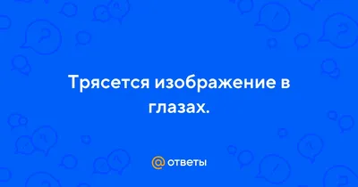 Ответы : Трясется изображение в глазах.