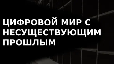 Цифровой мир с несуществующим прошлым / Хабр