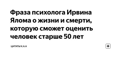 Фраза психолога Ирвина Ялома о жизни и смерти, которую сможет оценить  человек старше 50 лет | Цитаты К.А.А | Дзен