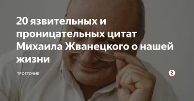 20 язвительных и проницательных цитат Михаила Жванецкого о нашей жизни |  Цитаты | Дзен