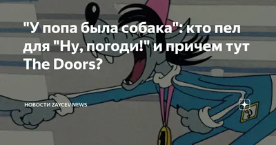 У попа была собака": кто пел для "Ну, погоди!" и причем тут The Doors? |  Музыкальные новости  | Дзен