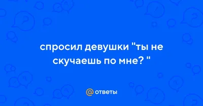 И даже не скучаешь. 14 44 ^ Так сделай, чтобы я была рядом. 14;44 ^ Скучаю,  но молчу. 14 44 • * / Приколы для даунов :: руки вверх :: разное /  картинки, гифки, прикольные комиксы, интересные статьи по теме.