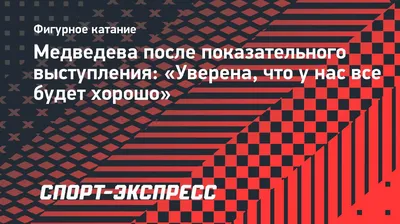 Медведева после показательного выступления: «Уверена, что у нас все будет  хорошо». Спорт-Экспресс
