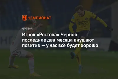 Игрок «Ростова» Чернов: последние два месяца внушают позитив — у нас всё  будет хорошо - Чемпионат