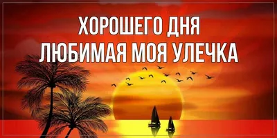 Открытка с именем Любимая моя Улечка Хорошего дня картинки. Открытки на  каждый день с именами и пожеланиями.