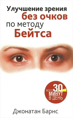 Улучшение зрения без очков по методу Бейтса. Всего 30 минут в день | Барнс  Джонатан - купить с доставкой по выгодным ценам в интернет-магазине OZON  (559707924)