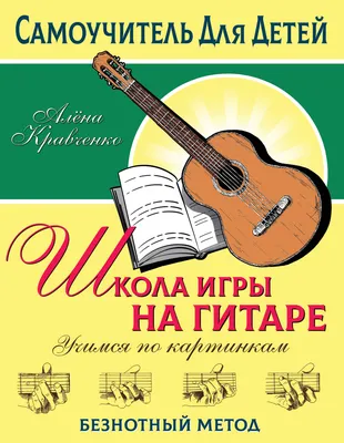 Школа игры на гитаре. Учимся по картинкам. Безнотный метод (Алена  Кравченко) - купить книгу с доставкой в интернет-магазине «Читай-город».  ISBN: 978-5-17-151686-4